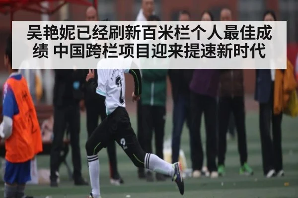 吴艳妮已经刷新百米栏个人最佳成绩 中国跨栏项目迎来提速新时代