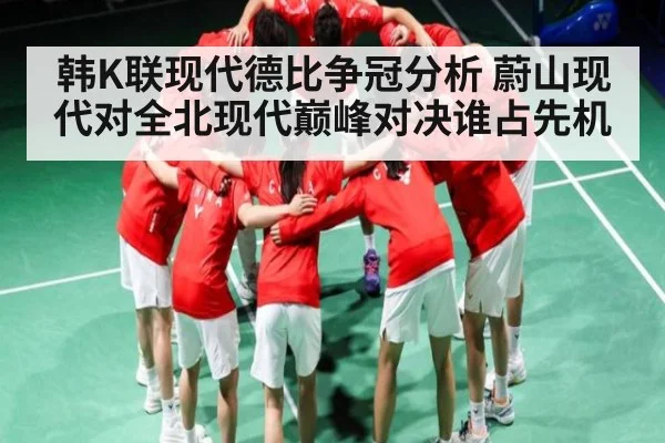 韩K联现代德比争冠分析 蔚山现代对全北现代巅峰对决谁占先机